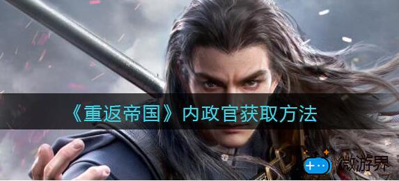 重返帝国内政官怎么获得(重返帝国怎么参加内测)