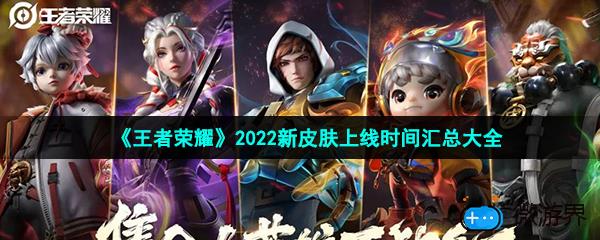 《王者荣耀》2022新皮肤上线时间汇总大全(王者荣耀2020新皮肤爆料与上线时间曝光)