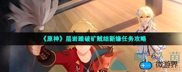 《原神》层岩踏破矿贼结新缘任务攻略(原神怎么破岩盾)