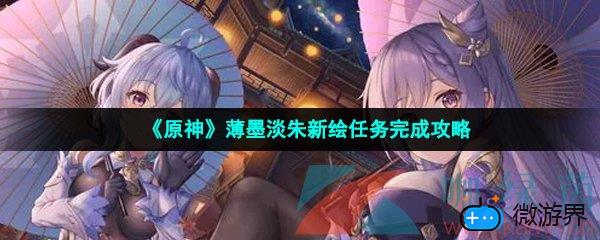 《原神》薄墨淡朱新绘任务完成攻略(《原神》薄墨淡朱新绘任务完成攻略)