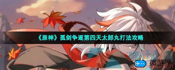 《原神》孤剑争逐第四天太郎丸打法攻略(原神太郎丸在哪)