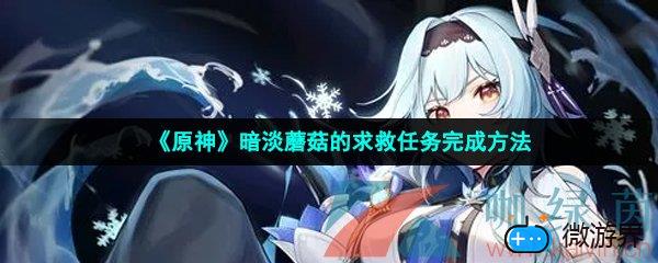 《原神》暗淡蘑菇的求救任务完成方法(原神采蘑菇任务)