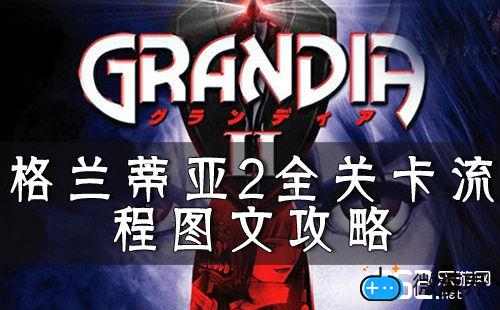 格兰蒂亚2全关卡流程图文攻略(格兰蒂亚2剧情攻略)