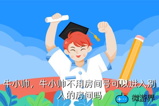 牛小帅，牛小帅不用房间号可以进入别人的房间吗