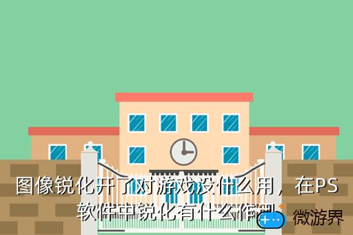 图像锐化开了对游戏没什么用，在PS软件中锐化有什么作用