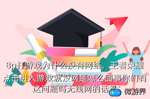 8p打游戏为什么没有网络，王者荣耀点击进入游戏就没网是怎么回事你们有这问题吗无线网的话没