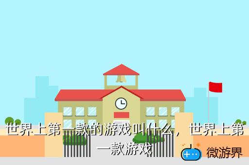 世界上第一款的游戏叫什么，世界上第一款的游戏叫什么名
