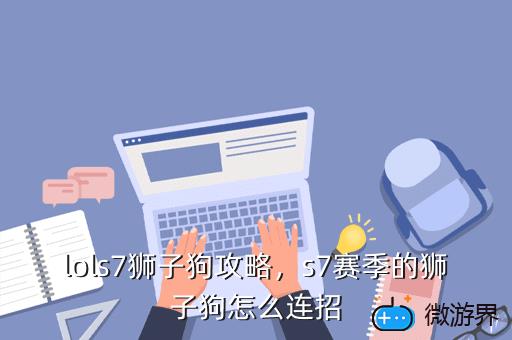 lols7狮子狗攻略，s7赛季的狮子狗怎么连招