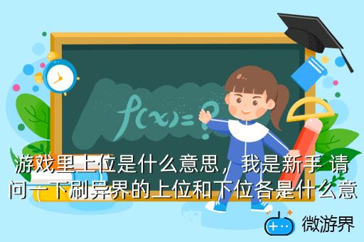 游戏里上位是什么意思，我是新手 请问一下刷异界的上位和下位各是什么意思啊