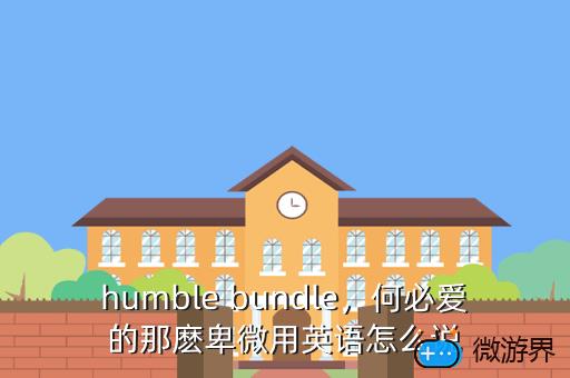 humble bundle，何必爱的那麽卑微用英语怎么说