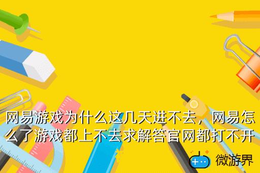 网易游戏为什么这几天进不去，网易怎么了游戏都上不去求解答官网都打不开被黑