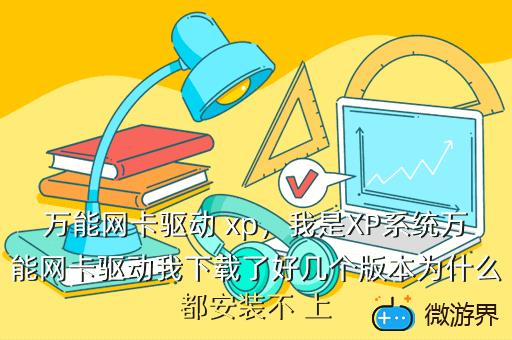 万能网卡驱动 xp，我是XP系统万能网卡驱动我下载了好几个版本为什么都安装不 上