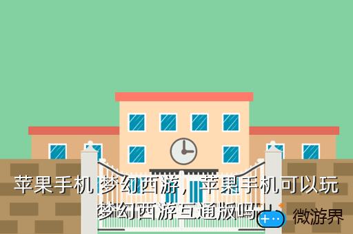 苹果手机 梦幻西游，苹果手机可以玩梦幻西游互通版吗
