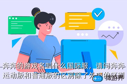奔奔的游戏名叫什么国际服，请问奔奔运动版和普通版的区别除了外观的区别