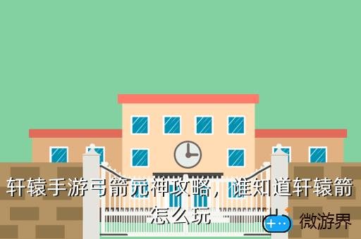 轩辕手游弓箭元神攻略，谁知道轩辕箭怎么玩