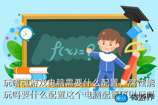 玩嗜魂游戏电脑需要什么配置，腐蚀能玩吗要什么配置这个电脑配置可以玩吗