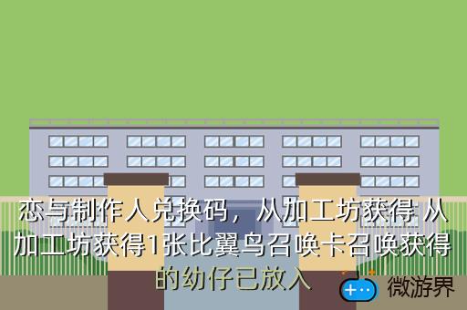 恋与制作人兑换码，从加工坊获得 从加工坊获得1张比翼鸟召唤卡召唤获得的幼仔已放入