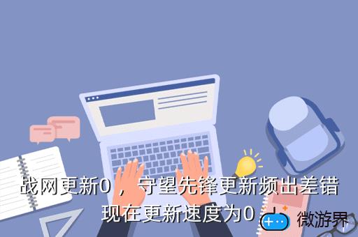 战网更新0 ，守望先锋更新频出差错现在更新速度为0