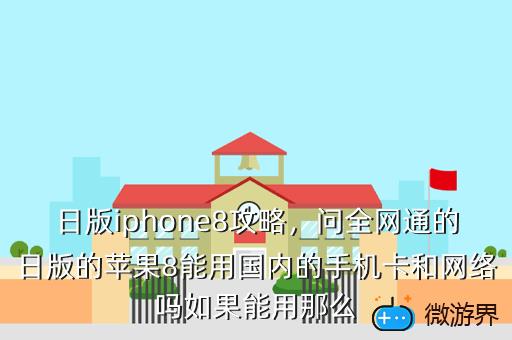日版iphone8攻略，问全网通的日版的苹果8能用国内的手机卡和网络吗如果能用那么