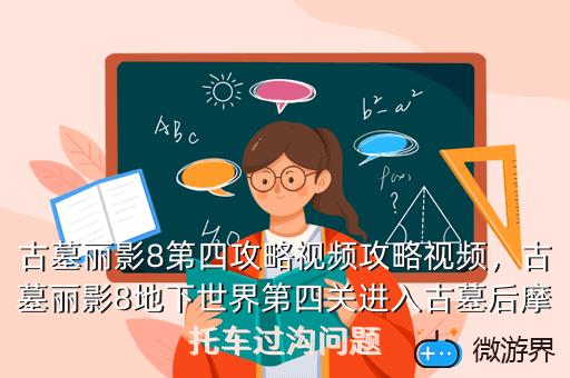 古墓丽影8第四攻略视频攻略视频，古墓丽影8地下世界第四关进入古墓后摩托车过沟问题
