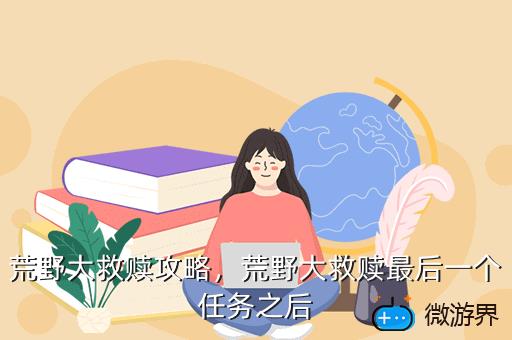 荒野大救赎攻略，荒野大救赎最后一个任务之后