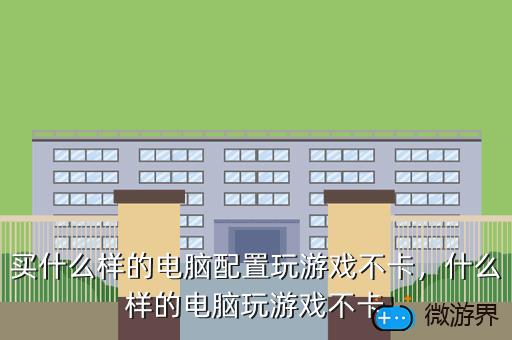 买什么样的电脑配置玩游戏不卡，什么样的电脑玩游戏不卡