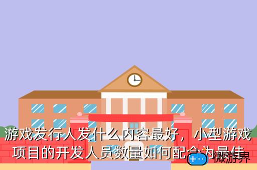 游戏发行人发什么内容最好，游戏发行需要做什么