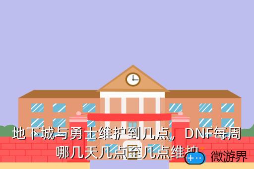 地下城与勇士维护到几点，地下城与勇士维护到几点结束