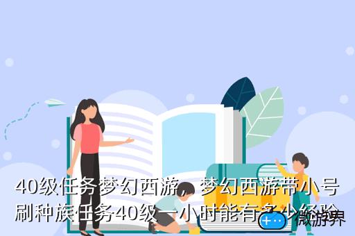 40级任务梦幻西游，梦幻西游带小号刷种族任务40级一小时能有多少经验