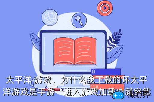 太平洋 游戏，为什么我下载的环太平洋游戏是手游一进入游戏加载中就突然