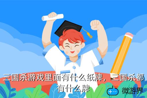 三国杀游戏里面有什么纸牌，三国杀都有什么牌