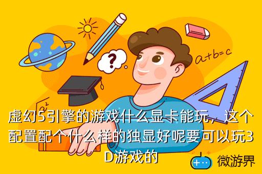 虚幻5引擎的游戏什么显卡能玩，这个配置配个什么样的独显好呢要可以玩3D游戏的