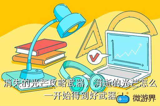 消失的光芒攻略武器，消逝的光芒怎么一开始得到好武器