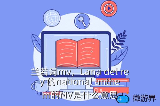 兰若词mv，Lana del rey 的national anthem的MV是什么意思