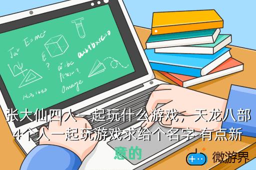张大仙四人一起玩什么游戏，怎么和张大仙一起玩游戏