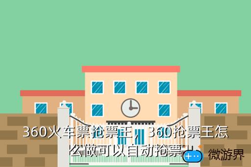 360火车票抢票王，360抢票王怎么做可以自动抢票