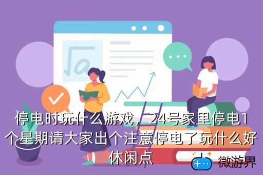 停电时玩什么游戏，24号家里停电1个星期请大家出个注意停电了玩什么好休闲点