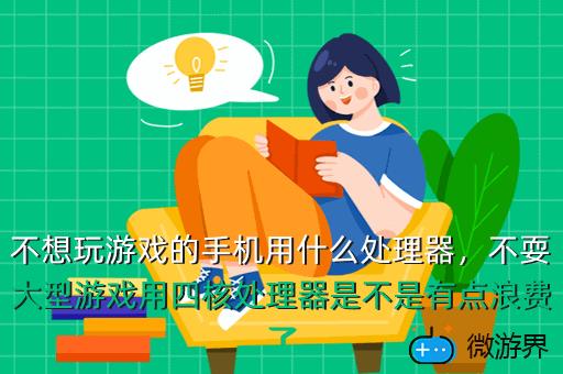 不想玩游戏的手机用什么处理器，不耍大型游戏用四核处理器是不是有点浪费了