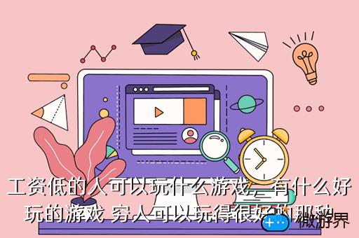 工资低的人可以玩什么游戏，有什么好玩的游戏 穷人可以玩得很好的那种