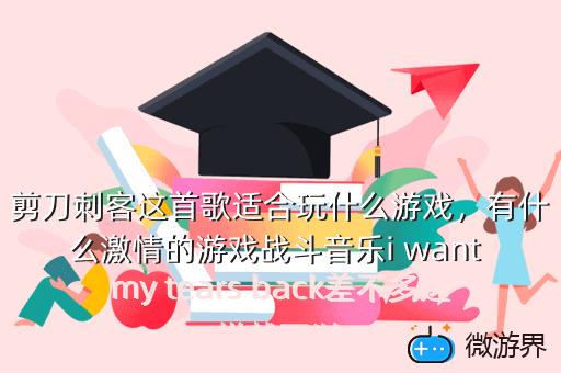 剪刀刺客这首歌适合玩什么游戏，有什么激情的游戏战斗音乐i want my tears back差不多这样就可以