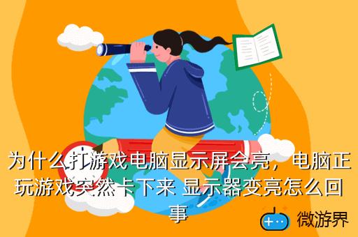 为什么打游戏电脑显示屏会亮，电脑正玩游戏突然卡下来 显示器变亮怎么回事