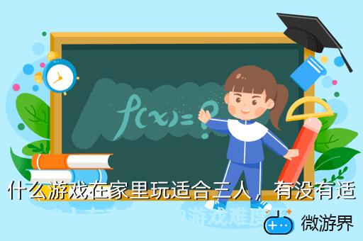 什么游戏在家里玩适合三人，什么游戏在家里玩适合三人一起玩