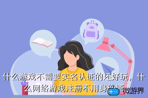 什么游戏不需要实名认证的还好玩，什么网络游戏注册不用身份证