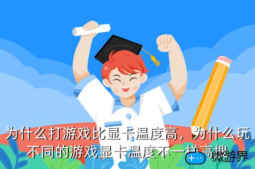 为什么打游戏比显卡温度高，为什么玩不同的游戏显卡温度不一样高搜