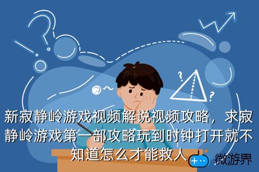 新寂静岭游戏视频解说视频攻略，求寂静岭游戏第一部攻略玩到时钟打开就不知道怎么才能救人