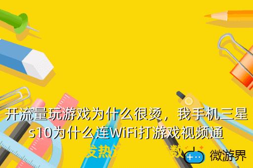 开流量玩游戏为什么很烫，我手机三星s10为什么连WiFi打游戏视频通话发热还可以开数
