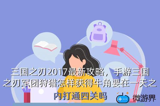 三国之刃2017最新攻略，手游三国之刃军团狩猎怎样获得牛角要在一天之内打通四关吗
