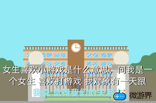 女生喜欢小游戏是什么意思，女生喜欢小游戏是什么意思呀