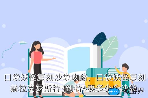 口袋妖怪复刻沙袋攻略，口袋妖怪复刻赫拉克罗斯特3到特4要多少个沙袋