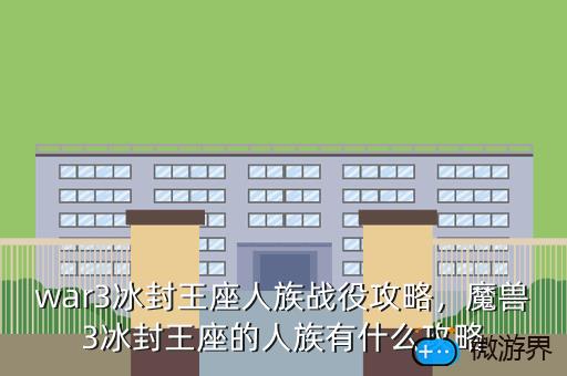 war3冰封王座人族战役攻略，魔兽3冰封王座的人族有什么攻略